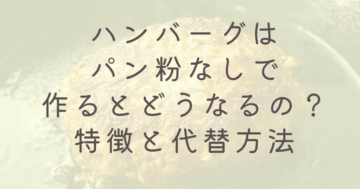 ハンバーグはパン粉なしで作るとどうなるの？特徴と代替方法